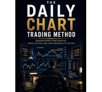 The Daily Chart Trading Method: Master Supply and Demand, Price Action, and High Probability Setups