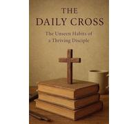 The Daily Cross: The Unseen Habits of a Thriving Disciple: 7 (Knowing God)