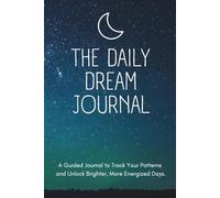 The Daily Dream Journal: Decode Your Unique Sleep Patterns and Design a Life of Greater Energy, Focus, and Clarity.