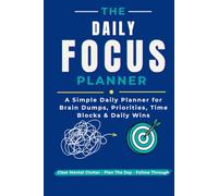 The Daily Focus Planner: Brain Dumps, Time Blocks, Priorities, and Daily Wins