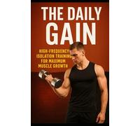The Daily Gain: High-Frequency Isolation Training for Maximum Muscle Growth: Build Dense, Symmetrical Muscle with Short Daily Workouts-No Splits, No Burnout, No Excuses: 103 (The Bodybuilding Library)