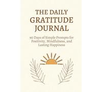 The Daily Gratitude Journal: 90 Days of Simple Prompts for Positivity, Mindfulness, and Lasting Happiness