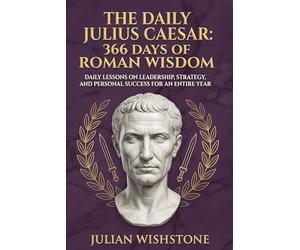 The Daily Julius Caesar: 366 Days Of Roman Wisdom: Daily Lessons On Leadership, Strategy, And Personal Success For An Entire Year: 26 (366 Days Of Wisdom Books)