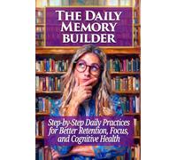 The Daily Memory Builder: Step-by-Step Daily Practices for Better Retention, Focus, and Cognitive Health (Hi IQ)