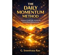 The Daily Momentum Method: Transform Small Daily Actions into Extraordinary Lifelong Success: The Momentum Habit: Small Daily Actions That Change Your Life Forever
