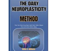 The Daily Neuroplasticity Method: Train Your Mind Every Day to Build Better Habits, Sharpen Focus, and Create Positive Change