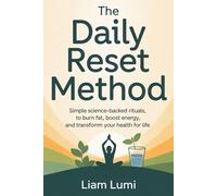 The Daily Reset Method: Simple Science-Backed Rituals to Burn Fat, Boost Energy, and Transform Your Health for Life