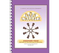 The Daily Ukulele - Another Year.: Yet Another 365 More Great Songs for Better Living
