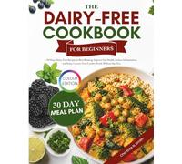 The Dairy-Free Cookbook for Beginners:: 100 Easy Dairy-Free Recipes to Beat Bloating, Improve Gut Health, Reduce Inflammation, and Enjoy Lactose-Free Comfort Foods Without Sacrifice
