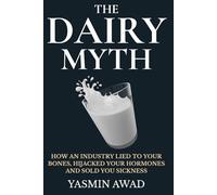 The Dairy Myth: How an Industry Lied to Your Bones, Hijacked Your Hormones, and Sold You Sickness