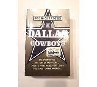The Dallas Cowboys: The Outrageous History of the Biggest, Loudest, Most Hated, Best Loved Football Team in America