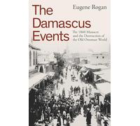 The Damascus Events: The 1860 Massacre and the Destruction of the Old Ottoman World