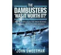 The Dambusters - 'Was the Raid Worthwhile?': Barnes Wallis and the Men Behind the Operation in Their Own Words