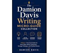 The Damion Davis Writing Micro-Guide Collection: Volume 1: Practical Guides for Story Ideas, Better Characters, Stronger Dialogue, and Finished Stories