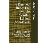 The Damned Thing: The Invisible Monster Edition (Annotated): A Classic Tale of Cosmic Terror and Invisible Dread