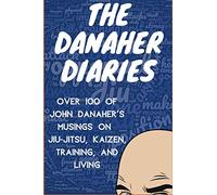 The Danaher Diaries: Over 100 of John Danaher's Musings on Jiu-Jitsu, Kaizen, Training, and Living: 1