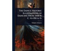 The Dance; Historic Illustrations of Dancing From 3300 B. C. to 1911 A. D.