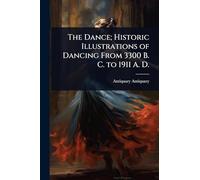 The Dance; Historic Illustrations of Dancing From 3300 B. C. to 1911 A. D.