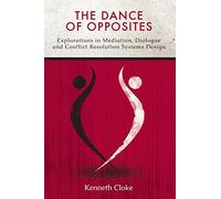 The Dance of Opposites: Explorations in Mediation, Dialogue and Conflict Resolution Systems