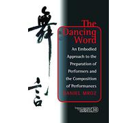 The Dancing Word: An Embodied Approach to the Preparation of Performers and the Composition of Performances: 30 (Consciousness, Literature and the Arts)