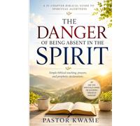 THE DANGER OF BEING ABSENT IN THE SPIRIT: A 25-Chapter Biblical Guide to Spiritual Alertness