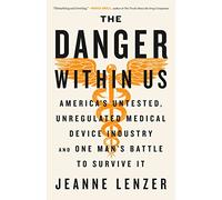 The Danger Within Us: America's Untested, Unregulated Medical Device Industry and One Man's Battle to Survive It