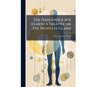 The Dangerous age in men; a Treatise on the Prostate Gland