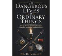 The Dangerous Lives of Ordinary Things: Strange Histories of 20 Everyday Objects That Built, Divided, and Remade the World