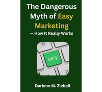 The Dangerous Myth of Easy Marketing - How It Really Works
