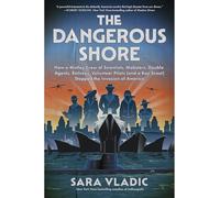 The Dangerous Shore: How a Motley Crew of Scientists, Mobsters, Double Agents, Retirees, Volunteer Pilots (and a Boy Scout) Stopped the Invasion of America - NYT Bestselling WWII History