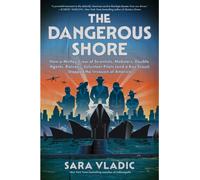 The Dangerous Shore : How a Motley Crew of Scientists, Mobsters, Double Agents, Retirees, Volunteer Pilots (and a Boy Scout) Stopped the Invasion of America