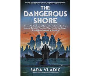 The Dangerous Shore: How a Motley Crew of Scientists, Mobsters, Double Agents, Retirees, Volunteer Pilots (and a Boy Scout) Stopped the Invasion of America - NYT Bestselling WWII History