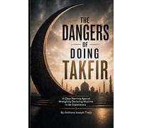 The Dangers of Doing Takfir: A Clear Warning Against Wrongfully Declaring Muslims to Be Disbelievers