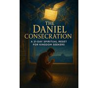 The Daniel Consecration: A 21-Day Spiritual Reset for Kingdom Seekers (The Consecration Module)