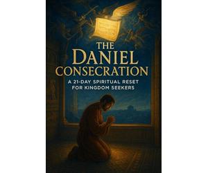 The Daniel Consecration: A 21-Day Spiritual Reset for Kingdom Seekers (The Consecration Module)