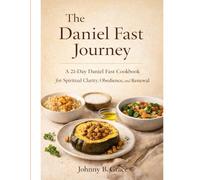 The Daniel Fast Journey: A 21-DAY DANIEL FAST COOKBOOK FOR SPIRITUAL CLARITY, OBEDIENCE, AND RENEWAL