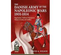 The Danish Army of the Napoleonic Wars 1801-1814, Organisation, Uniforms & Equipment Volume 2: Cavalry and Artillery (Reason to Revolution)