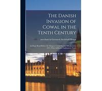 The Danish Invasion of Cowal in the Tenth Century: An Essay Read Before the Glasgow Cowal Society 30th January, 1874, With Additonal Explanatory Notes