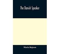 The Danish Speaker: Pronunciation Of The Danish Language, Vocabulary, Dialogues, And Idioms, For The Use Of Students And Travellers In Denmark And Norway