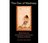 The Dao of Madness: Mental Illness and Self-Cultivation in Early Chinese Philosophy and Medicine