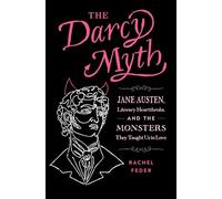 The Darcy Myth: Jane Austen, Literary Heartthrobs, and the Monsters They Taught Us to Love