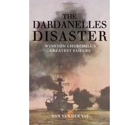 The Dardanelles Disaster: Winston Churchill's Greatest Failure