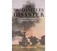 The Dardanelles Disaster: Winston Churchill's Greatest Failure