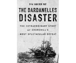 The Dardanelles Disaster: Winston Churchill's Greatest Failure