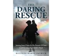 The Daring Rescue: Joining Jesus Christ In His Pursuit Of Your LGBTQ-Identified Child's Heart