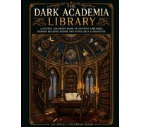 The Dark Academia Library: A Gothic Coloring Book of Ancient Libraries, Hidden Reading Rooms, Antique Books and Scholarly Curiosities