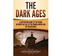 The Dark Ages: A Captivating Guide to the Period Between the Fall of the Roman Empire and the Renaissance