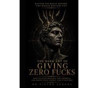 The Dark Art of Giving Zero Fucks: How to Stop Begging for Approval and Spend Your Energy Like It Matters