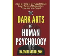 The Dark Arts of Human Psychology: Inside the Mind of the Puppet Master: Covert Tactics of Manipulation, Persuasion, and Control.