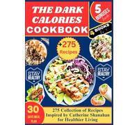 THE DARK CALORIES COOKBOOK: 275 Collection of Recipes Inspired by Catherine Shanahan for Healthier Living